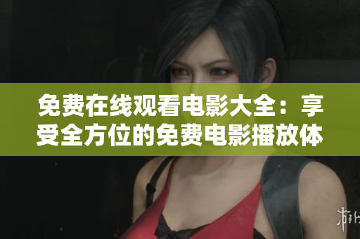 免费在线观看电影大全：享受全方位的免费电影播放体验