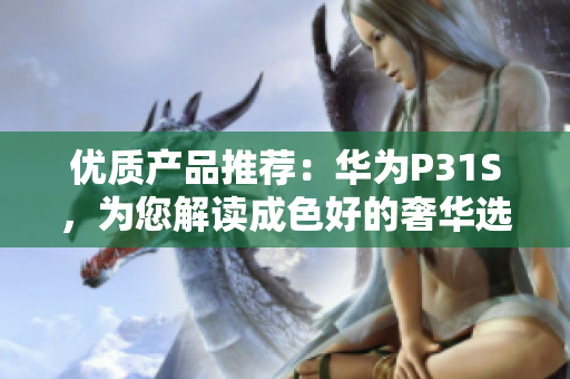 优质产品推荐：华为P31S，为您解读成色好的奢华选择