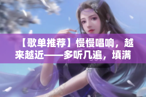 【歌单推荐】慢慢唱响，越来越近——多听几遍，填满你的心灵