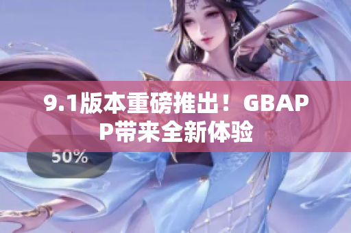 9.1版本重磅推出！GBAPP带来全新体验