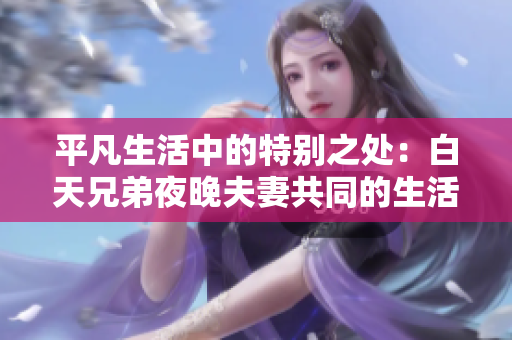 平凡生活中的特别之处：白天兄弟夜晚夫妻共同的生活方式
