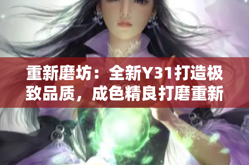 重新磨坊：全新Y31打造极致品质，成色精良打磨重新定义