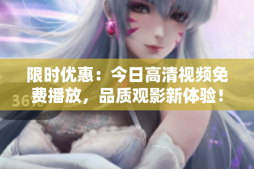 限时优惠：今日高清视频免费播放，品质观影新体验！