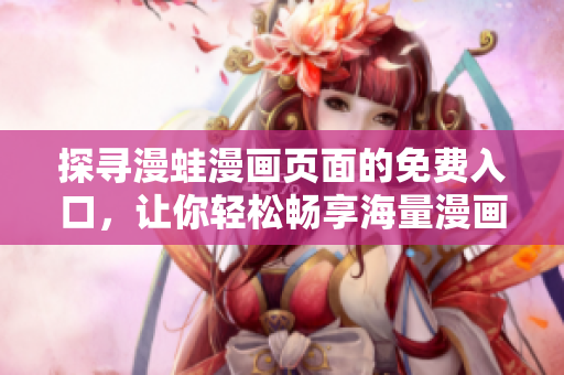 探寻漫蛙漫画页面的免费入口，让你轻松畅享海量漫画资源！