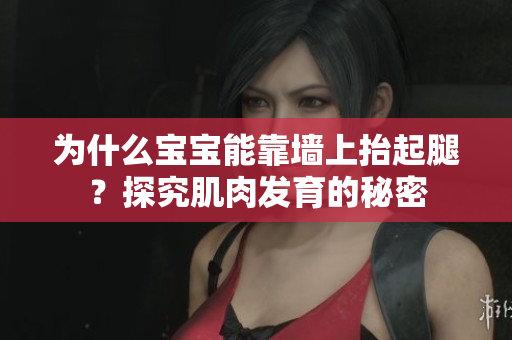 为什么宝宝能靠墙上抬起腿？探究肌肉发育的秘密