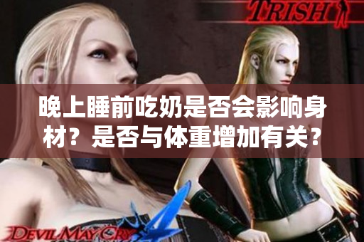 晚上睡前吃奶是否会影响身材？是否与体重增加有关？