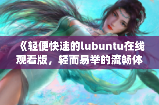 《轻便快速的lubuntu在线观看版，轻而易举的流畅体验》(1)
