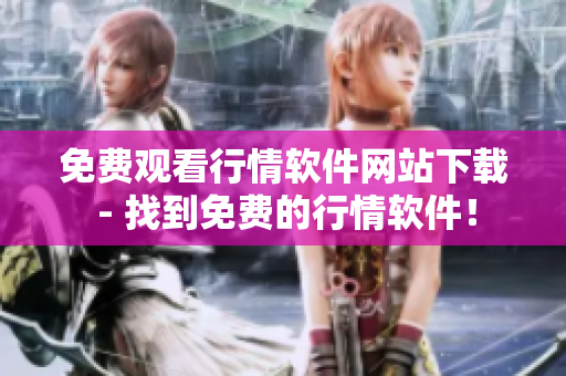 免费观看行情软件网站下载 - 找到免费的行情软件！