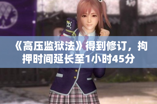 《高压监狱法》得到修订，拘押时间延长至1小时45分
