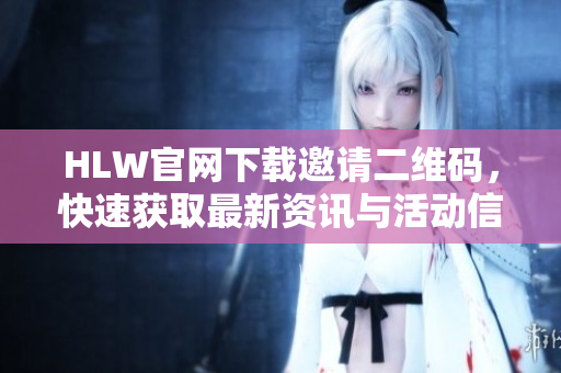 HLW官网下载邀请二维码，快速获取最新资讯与活动信息