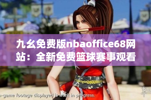 九幺免费版nbaoffice68网站：全新免费篮球赛事观看平台(1)