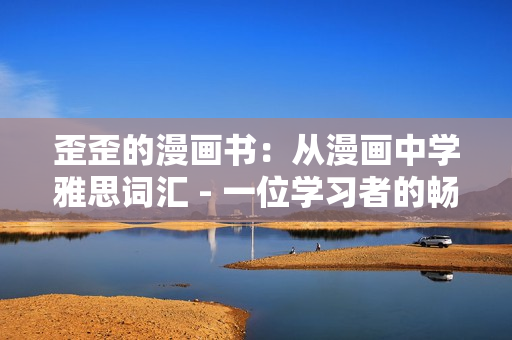 歪歪的漫画书：从漫画中学雅思词汇 - 一位学习者的畅游之旅