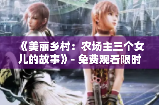 《美丽乡村：农场主三个女儿的故事》- 免费观看限时开启！