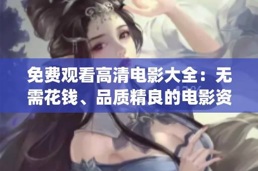 免费观看高清电影大全：无需花钱、品质精良的电影资源来源指南(1)