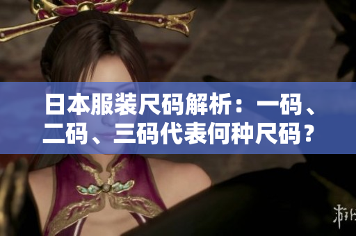 日本服装尺码解析：一码、二码、三码代表何种尺码？