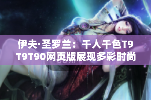 伊夫·圣罗兰：千人千色T9T9T90网页版展现多彩时尚世界