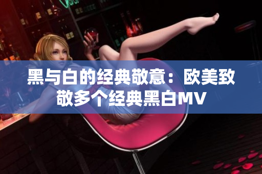 黑与白的经典敬意：欧美致敬多个经典黑白MV