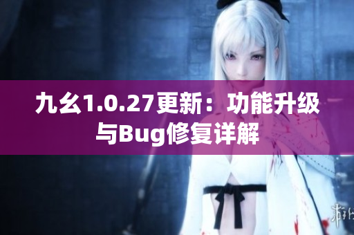 九幺1.0.27更新：功能升级与Bug修复详解