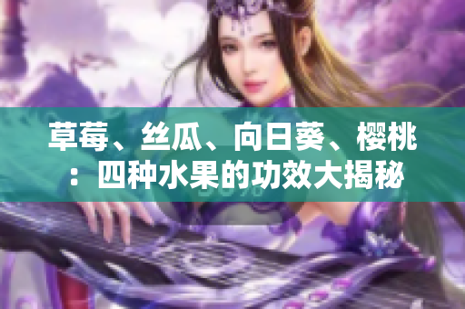 草莓、丝瓜、向日葵、樱桃：四种水果的功效大揭秘