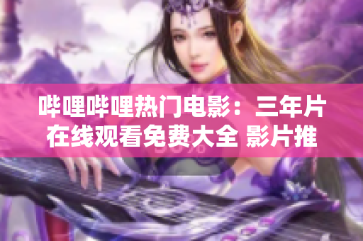 哔哩哔哩热门电影：三年片在线观看免费大全 影片推荐 