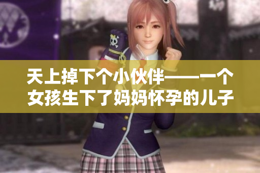 天上掉下个小伙伴——一个女孩生下了妈妈怀孕的儿子的孩子