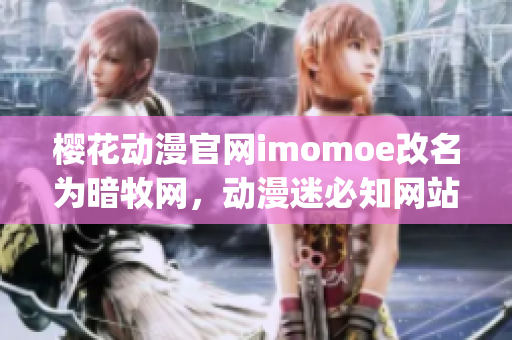 樱花动漫官网imomoe改名为暗牧网，动漫迷必知网站更名介绍(1)