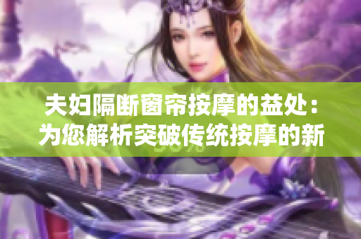 夫妇隔断窗帘按摩的益处：为您解析突破传统按摩的新方式