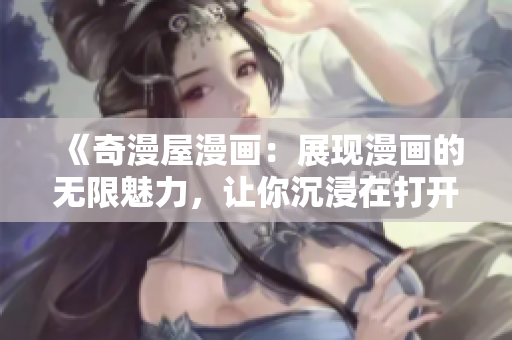 《奇漫屋漫画：展现漫画的无限魅力，让你沉浸在打开的下拉世界里》