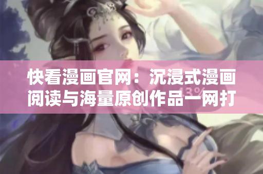 快看漫画官网：沉浸式漫画阅读与海量原创作品一网打尽