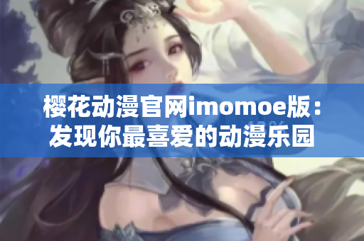 樱花动漫官网imomoe版：发现你最喜爱的动漫乐园