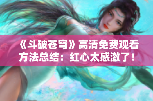 《斗破苍穹》高清免费观看方法总结：红心太感激了！