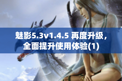 魅影5.3v1.4.5 再度升级，全面提升使用体验(1)
