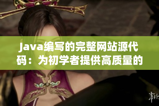 Java编写的完整网站源代码：为初学者提供高质量的学习资源