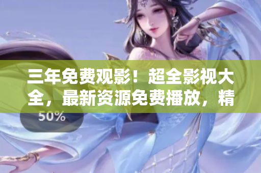 三年免费观影！超全影视大全，最新资源免费播放，精彩影视尽在您的视野