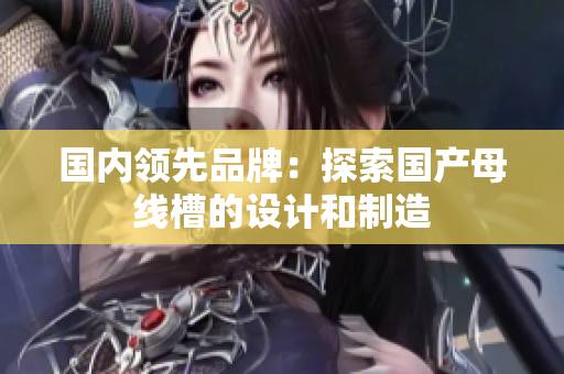 国内领先品牌：探索国产母线槽的设计和制造