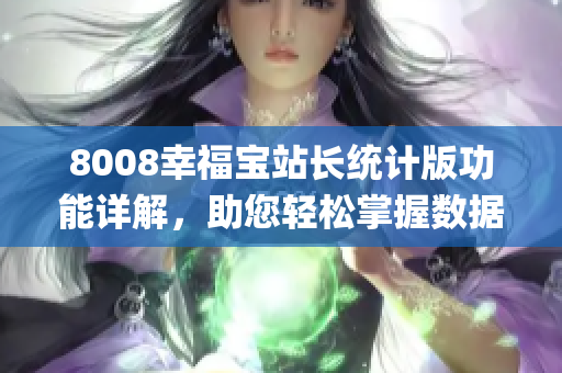 8008幸福宝站长统计版功能详解，助您轻松掌握数据分析技巧(1)