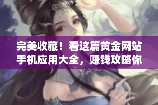 完美收藏！看这篇黄金网站手机应用大全，赚钱攻略你get了吗