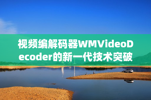 视频编解码器WMVideoDecoder的新一代技术突破(1)