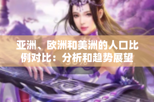 亚洲、欧洲和美洲的人口比例对比：分析和趋势展望