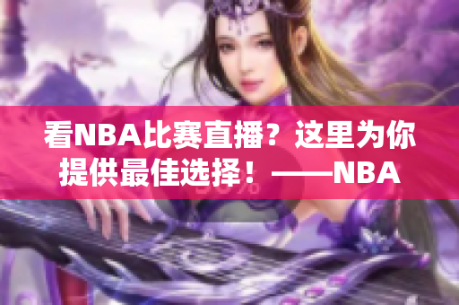 看NBA比赛直播？这里为你提供最佳选择！——NBA直播平台推荐