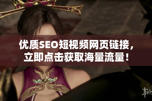 优质SEO短视频网页链接，立即点击获取海量流量！