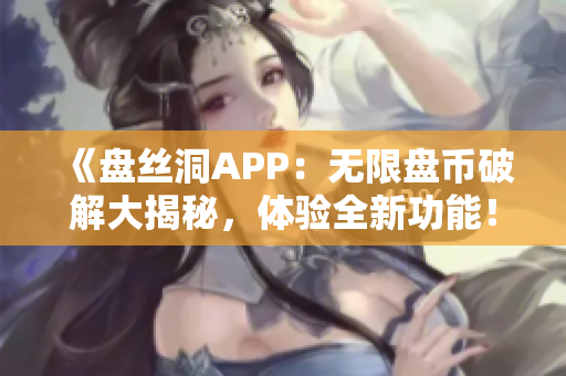 《盘丝洞APP：无限盘币破解大揭秘，体验全新功能！》