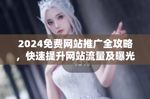 2024免费网站推广全攻略，快速提升网站流量及曝光率！