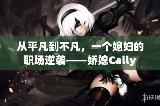 从平凡到不凡，一个媳妇的职场逆袭——娇媳Cally