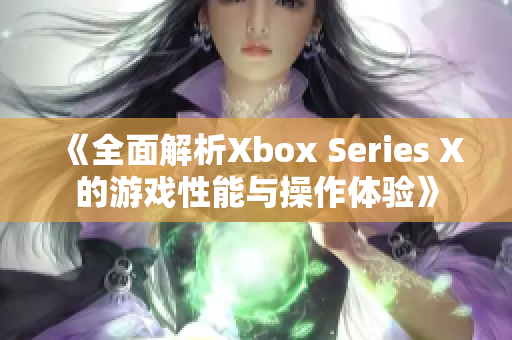《全面解析Xbox Series X的游戏性能与操作体验》