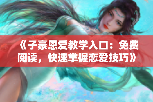 《子豪恩爱教学入口：免费阅读，快速掌握恋爱技巧》