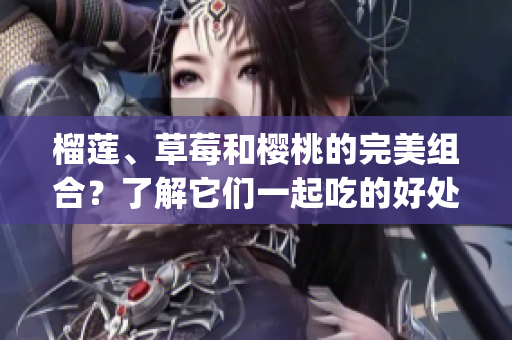 榴莲、草莓和樱桃的完美组合？了解它们一起吃的好处与注意事项(1)