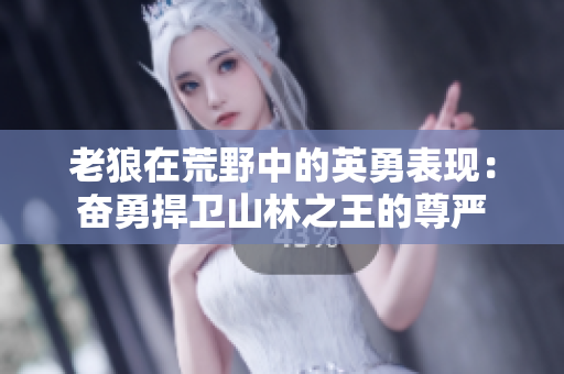 老狼在荒野中的英勇表现：奋勇捍卫山林之王的尊严