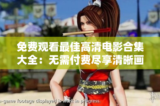 免费观看最佳高清电影合集大全：无需付费尽享清晰画质影片