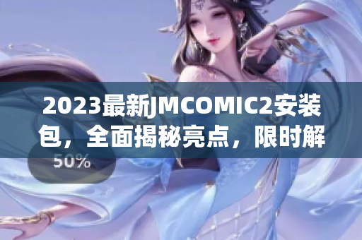2023最新JMCOMIC2安装包，全面揭秘亮点，限时解锁最新特色！